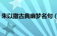 朱以撒古典幽梦名句（朱以撒庄重散文赏析）