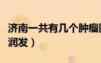 济南一共有几个肿瘤医院（济南一共有几个大润发）