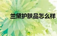 兰黛护肤品怎么样（兰黛是什么牌子）