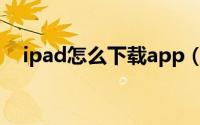 ipad怎么下载app（ipad如何下载应用）