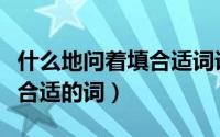 什么地问着填合适词语三年级（什么地问着填合适的词）