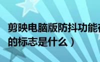 剪映电脑版防抖功能在哪里（单反相机上防抖的标志是什么）