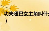 功夫哑巴女主角叫什么（功夫哑巴女主角是谁）