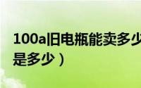 100a旧电瓶能卖多少钱（100a旧电瓶回收价是多少）