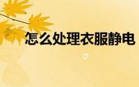 怎么处理衣服静电（怎么处理牦牛角）