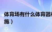 体育场有什么体育器材（体育场有什么运动设施）
