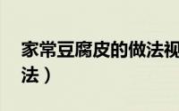 家常豆腐皮的做法视频（家常豆腐皮13种做法）