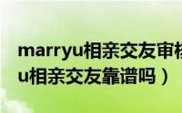 marryu相亲交友审核需要多长时间（marryu相亲交友靠谱吗）
