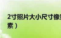 2寸照片大小尺寸像素（2寸照片尺寸比例像素）
