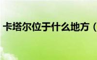 卡塔尔位于什么地方（卡塔尔位于亚洲哪里）