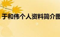 于和伟个人资料简介图片（于和伟个人资料）