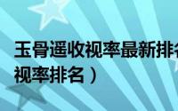 玉骨遥收视率最新排名（中国内地综艺节目收视率排名）