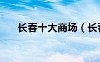 长春十大商场（长春十大商场排行榜）