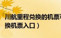 川航里程兑换的机票可以改签吗（川航里程兑换机票入口）