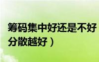 筹码集中好还是不好（筹码越集中越好还是越分散越好）
