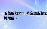 咱爸咱妈1995陈宝国版精彩片段（咱爸咱妈1995陈宝国版片尾曲）