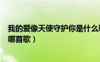 我的爱像天使守护你是什么歌名（我的爱像天使守护你出自哪首歌）