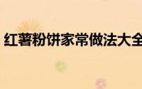 红薯粉饼家常做法大全（红薯粉饼家常做法）