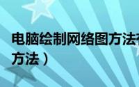 电脑绘制网络图方法有几种（电脑绘制网络图方法）
