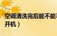 空调清洗完后能不能马上开机（空调早上自动开机）