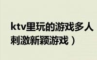 ktv里玩的游戏多人（适合30多人在ktv玩的刺激新颖游戏）