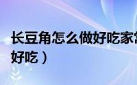长豆角怎么做好吃家常菜简单（长豆角怎么做好吃）