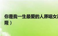 你是我一生最爱的人原唱女声（你是我一生最爱的人原唱祁隆）