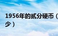 1956年的贰分硬币（1956硬币贰分的价值多少）
