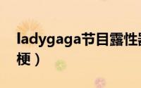ladygaga节目露性器官（ladygaga是什么梗）