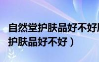 自然堂护肤品好不好属于什么档次（自然堂的护肤品好不好）
