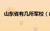 山东省有几所军校（山东以前有几所军校）