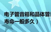 电子管音箱和晶体管音箱的区别（电子管音箱寿命一般多久）