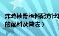 炸鸡锁骨腌料配方比例怎么配（绝味炸鸡锁骨的配料及做法）