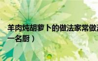 羊肉炖胡萝卜的做法家常做法窍门（羊肉炖胡萝卜的做法第一名厨）