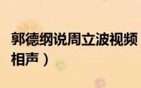 郭德纲说周立波视频（郭德纲说周立波是哪段相声）