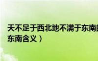 天不足于西北地不满于东南的意思（天不足于西北地不满于东南含义）