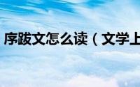 序跋文怎么读（文学上的序与跋有什么区别）
