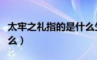 太牢之礼指的是什么生肖（太牢之礼指的是什么）