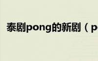 泰剧pong的新剧（pong最红的五部泰剧）
