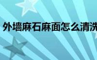 外墙麻石麻面怎么清洗（麻面石材如何清理）