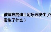 被遗忘的迪士尼乐园发生了什么事情（被遗忘的迪士尼乐园发生了什么）
