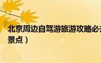 北京周边自驾游旅游攻略必去景点（厦门周边旅游必去十大景点）