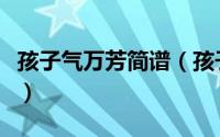 孩子气万芳简谱（孩子气邓典歌词是什么意思）