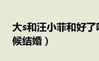 大s和汪小菲和好了吗（大S和汪小菲什么时候结婚）