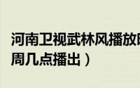 河南卫视武林风播放时间（河南卫视武林风每周几点播出）