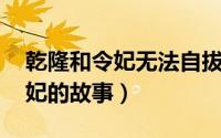乾隆和令妃无法自拔（求一部小说,乾隆和令妃的故事）