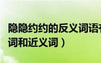 隐隐约约的反义词语有哪些（隐隐约约的反义词和近义词）