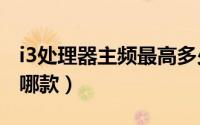 i3处理器主频最高多少（i3主频最高的cpu是哪款）