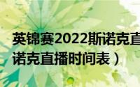英锦赛2022斯诺克直播艾伦（英锦赛2022斯诺克直播时间表）