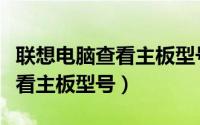 联想电脑查看主板型号（联想电脑不开机怎么看主板型号）